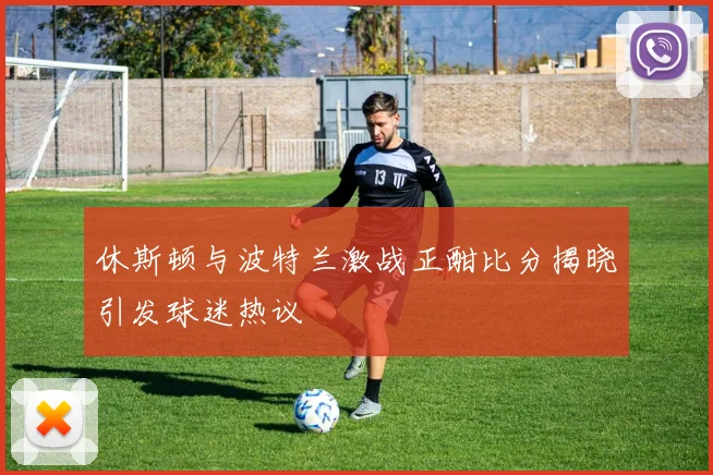 休斯顿与波特兰激战正酣比分揭晓引发球迷热议