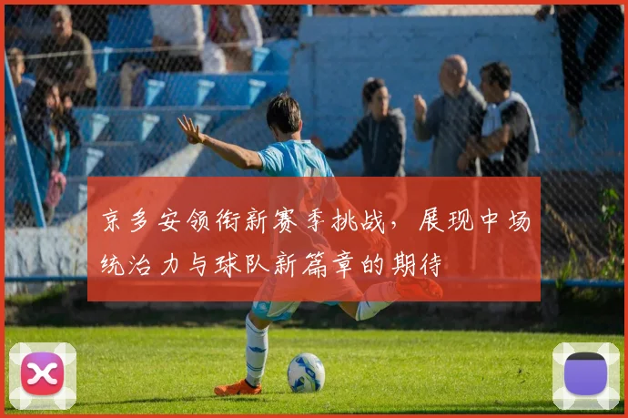 京多安领衔新赛季挑战，展现中场统治力与球队新篇章的期待