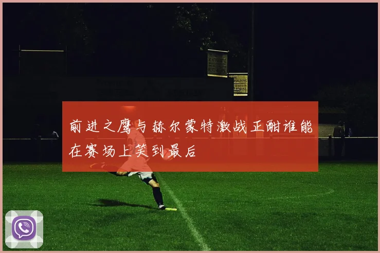 前进之鹰与赫尔蒙特激战正酣谁能在赛场上笑到最后