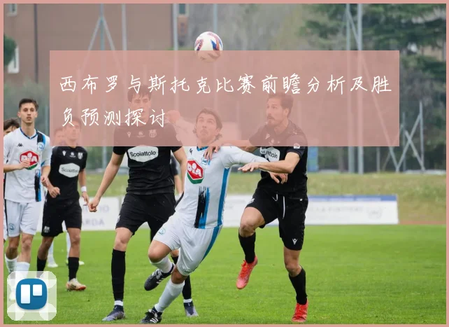 西布罗与斯托克比赛前瞻分析及胜负预测探讨